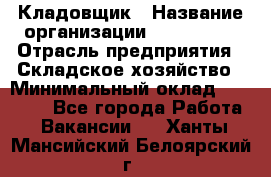 Кладовщик › Название организации ­ Maxi-Met › Отрасль предприятия ­ Складское хозяйство › Минимальный оклад ­ 30 000 - Все города Работа » Вакансии   . Ханты-Мансийский,Белоярский г.